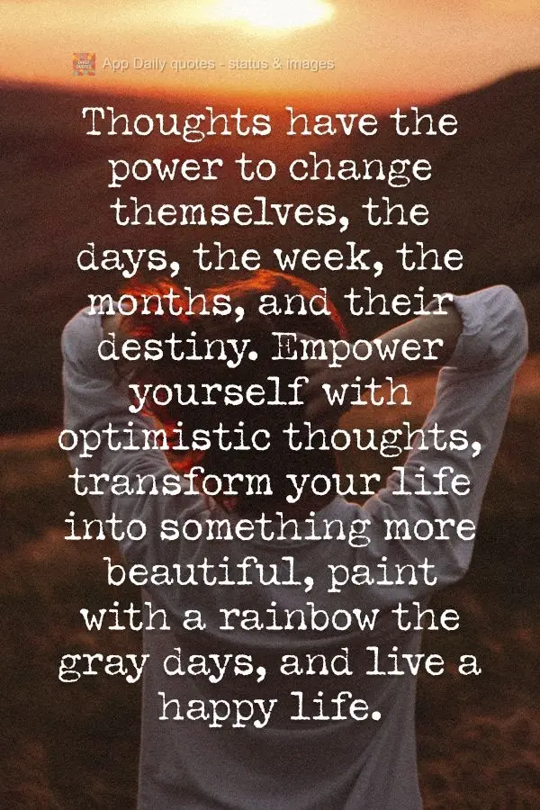 Thoughts have the power to change themselves, the days, the weeks, the months, and your destiny. Empower yourself with optimistic thoughts, transform you...