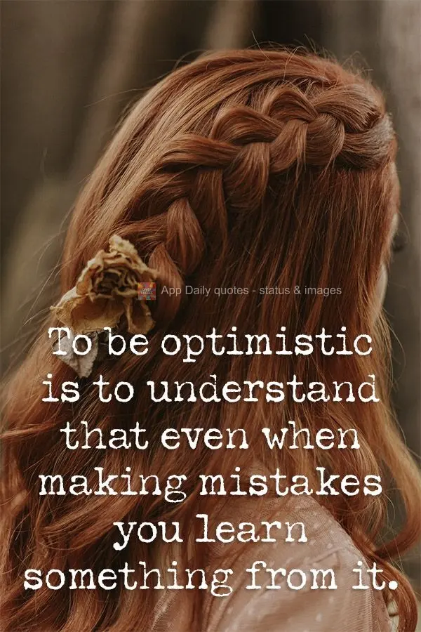 To be optimistic is to understand that even by making mistakes you learn something.