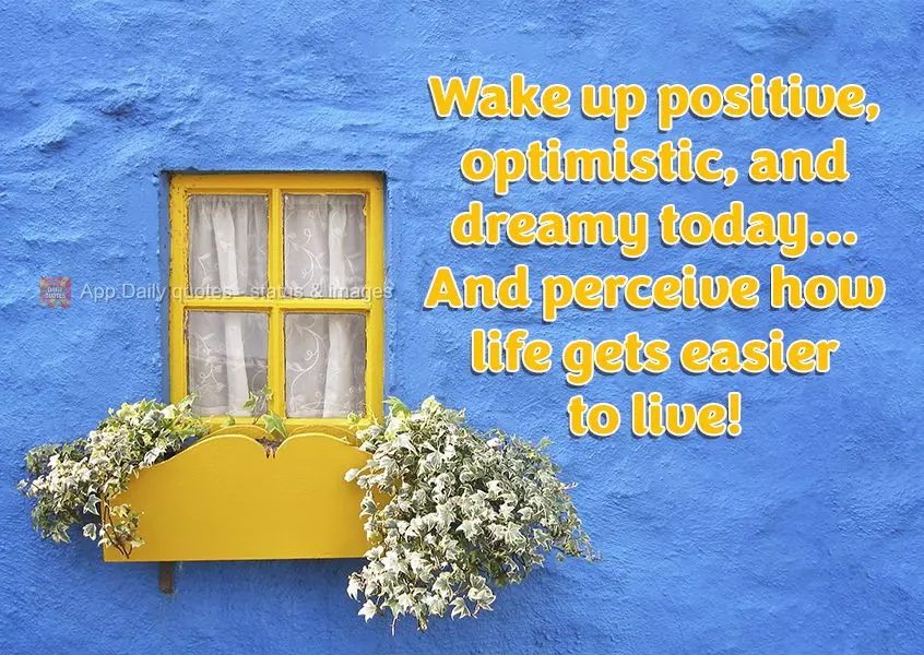 Wake up positive, optimistic, and dreamy today... And perceive how life becomes easier to live!