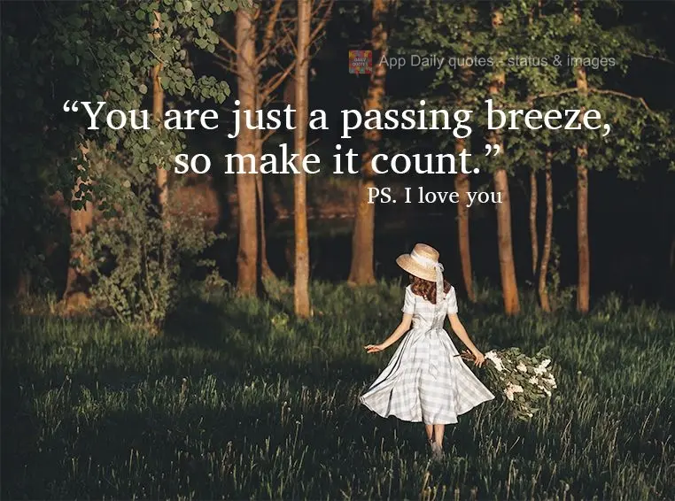 "You are just a passing breeze, so make it count." P.S. I love you
