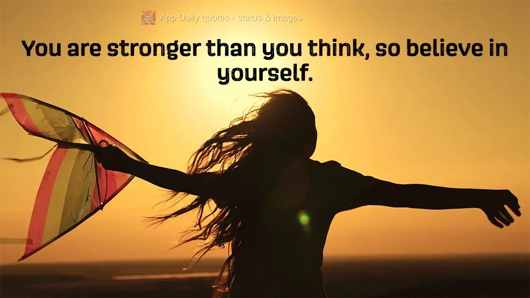 You are stronger than you think, so believe in yourself.