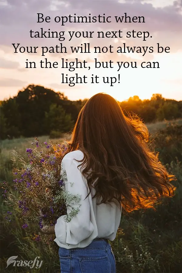 Seja otimista quando der o próximo passo, seu caminho nem sempre terá luz, mas você poderá iluminá-lo!
