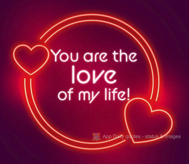 You are the love of my life!