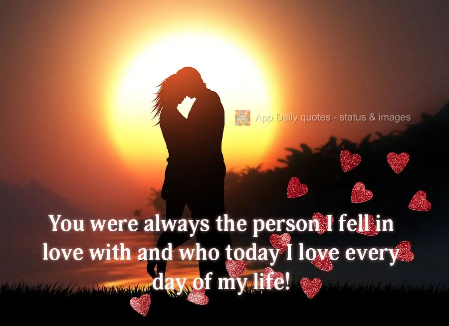 You were always the person I would fall in love with, and who, today, I love every day of my life!