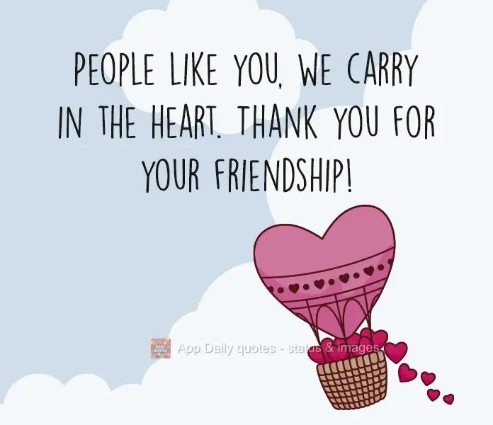 People like you are carried in the heart. Thank you for your friendship!
