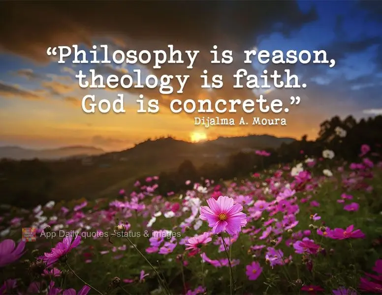 "Philosophy is reason, theology is faith. God is concrete." Dijalma A. Moura
