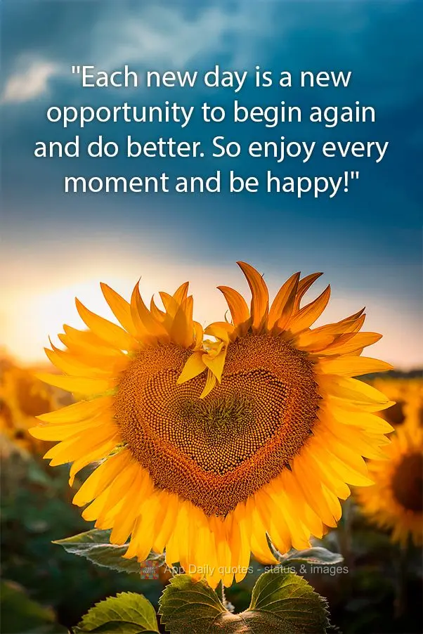 "Each new day is a new opportunity to begin again and do better. So enjoy every moment and be happy!"