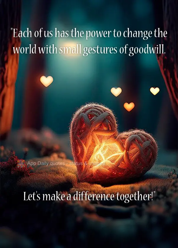 "Each of us has the power to change the world with small gestures of goodwill. Let's make a difference together!"