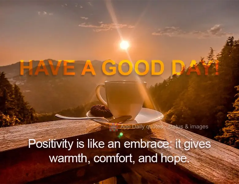 Positivity is like an embrace: it gives warmth, comfort, and hope. Have a good day!