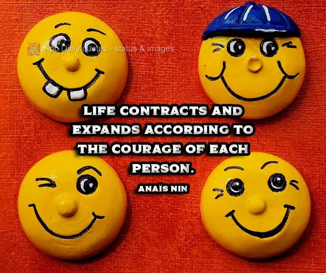 Life contracts and expands according to the courage of each person. Anaïs Nin