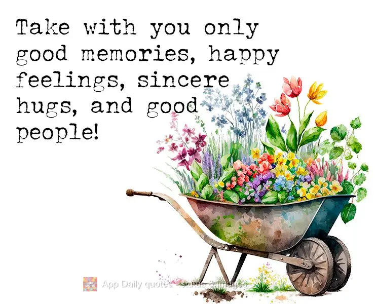 Take with you only good memories, happy feelings, sincere hugs, and good people!