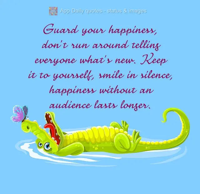 Protect your happiness, don't run around telling everyone everything that happens. Keep it to yourself, smile in silence, happiness without an audience l...