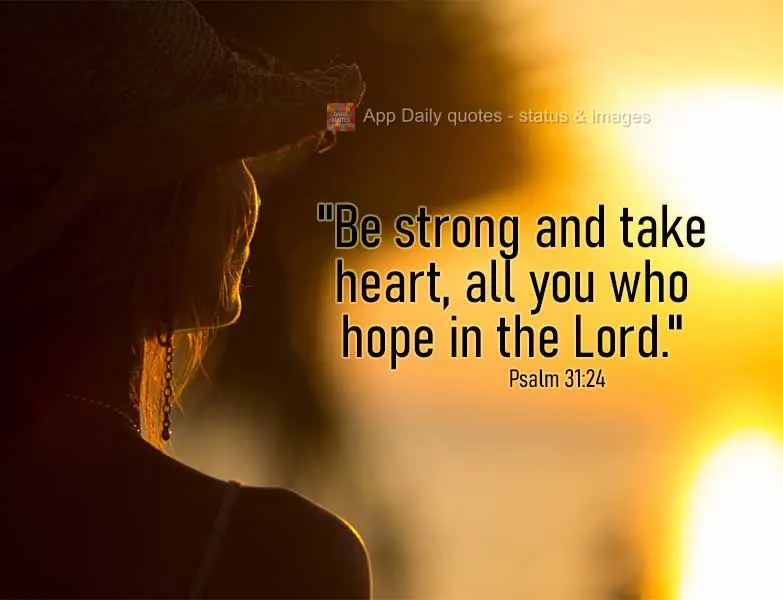 "Be strong and take heart, all you who hope in the Lord." Psalm 31:24