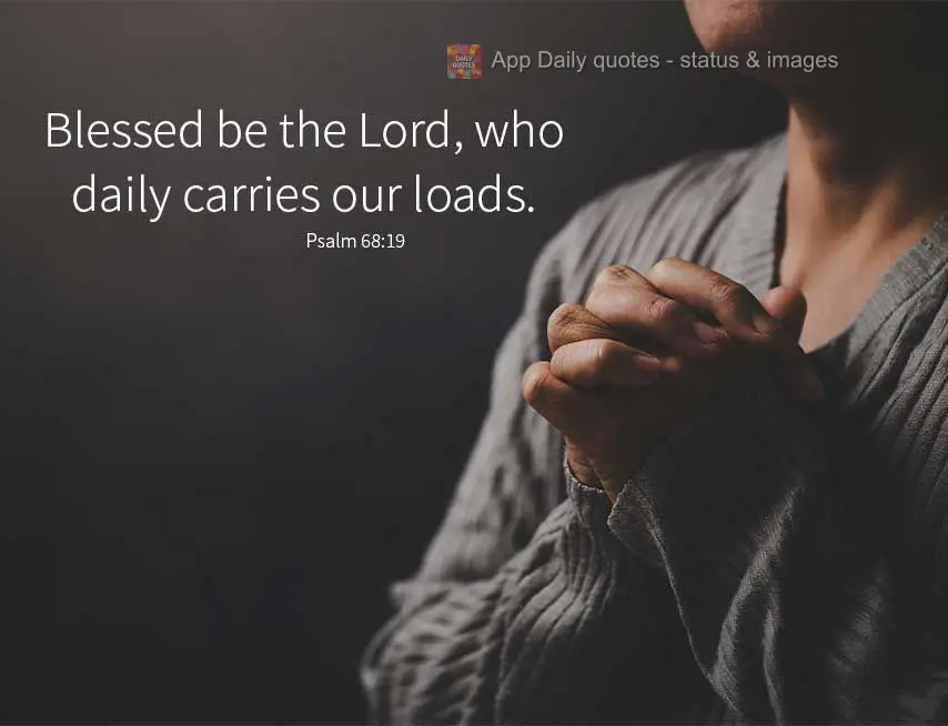 Blessed be the Lord, God, our Savior, who daily carries our loads. Psalm 68:19