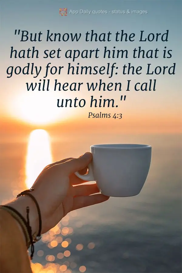 "But know that the Lord hath set apart him that is godly for himself: the Lord will hear when I call unto him." Psalms 4:3