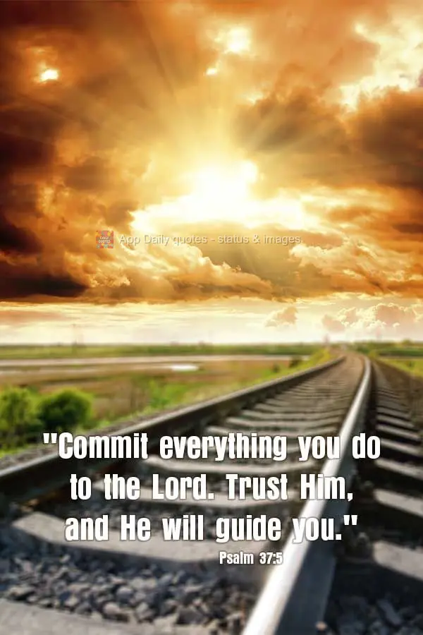"Commit everything you do to the Lord. Trust Him, and He will guide you." Psalm 37:5