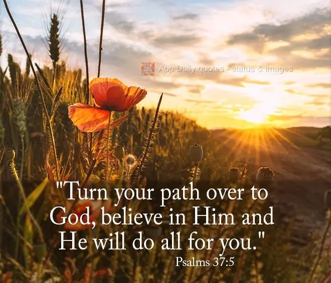 "Deliver your path to God. Believe in Him, and He will do all for you." Psalm 37:5