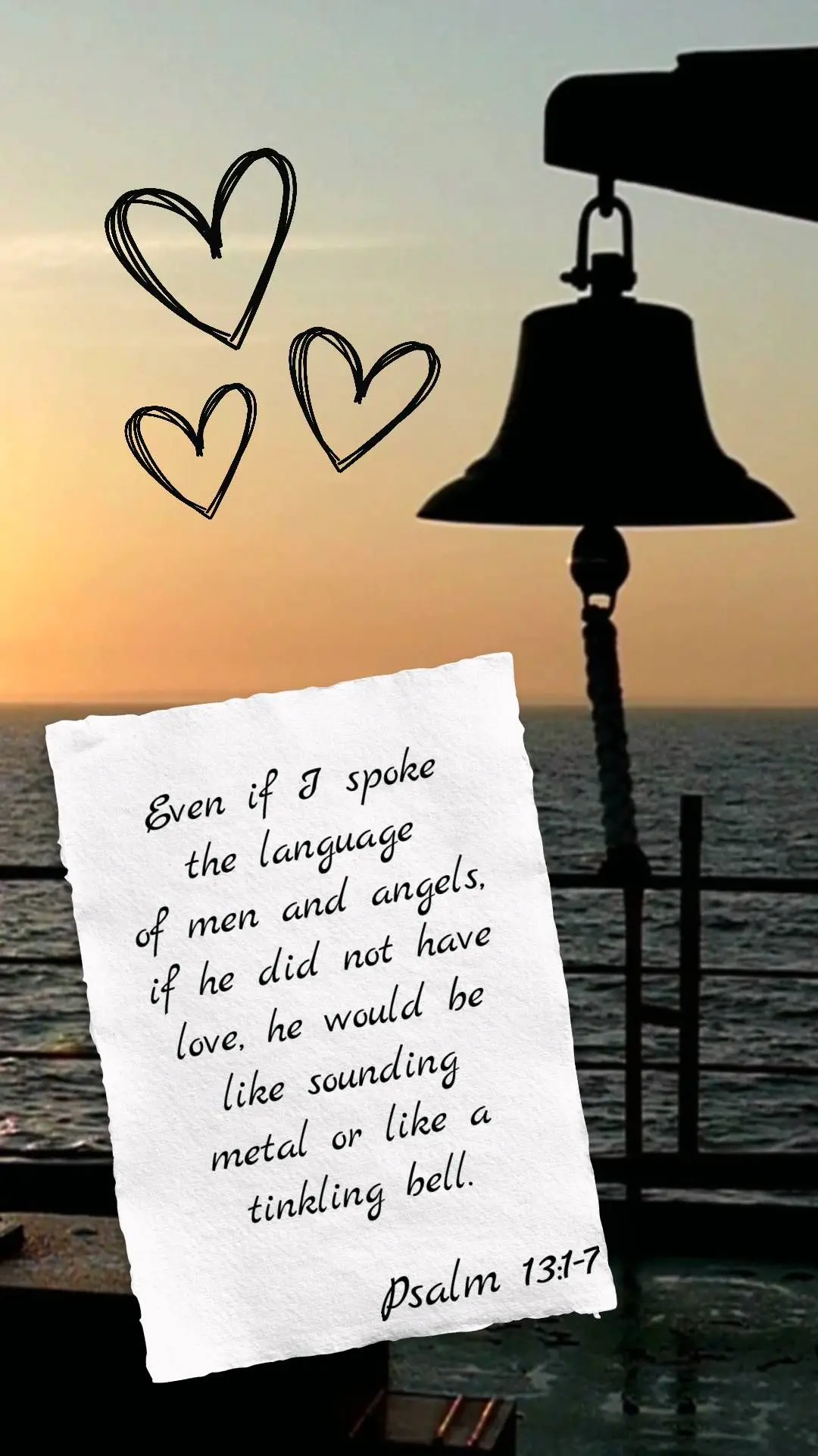 Even if I spoke the language
of men and angels, if he did not have love, he would be like sounding metal or like a tinkling bell. Psalm 13:1-7