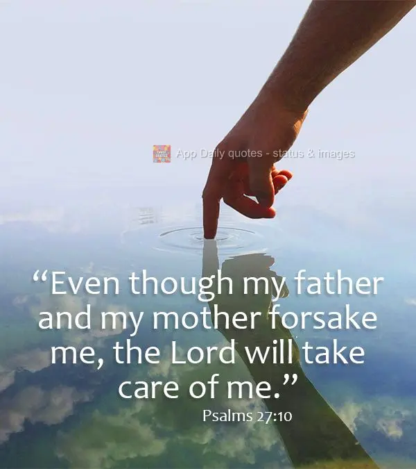 "Even though my father and my mother may forsake me, the Lord will take care of me." Psalm 27:10