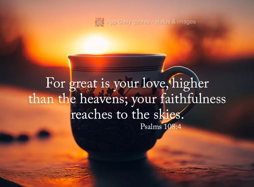 For great is your love, higher than the heavens; your faithfulness reaches to the skies. Psalms 108:4
