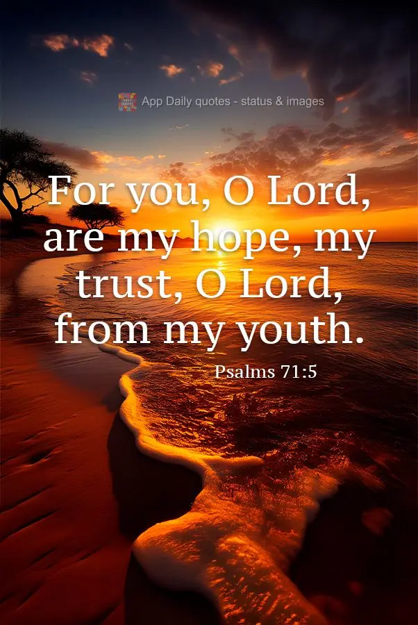For you, O Lord, are my hope, my trust, O Lord, from my youth. Psalms 71:5