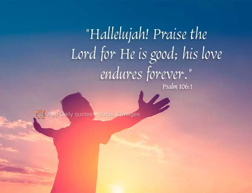 "Hallelujah! Praise the Lord for He is good; His love endures forever." Psalm 106:1