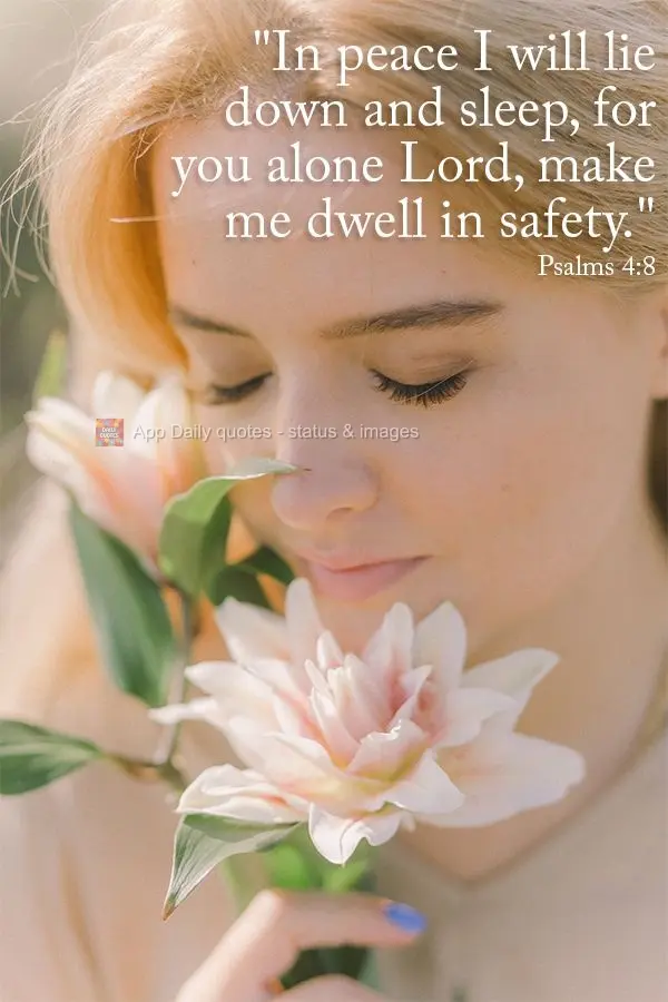 "In peace I will lie down and sleep, for you alone, Lord, make me dwell in safety." Psalms 4:8
