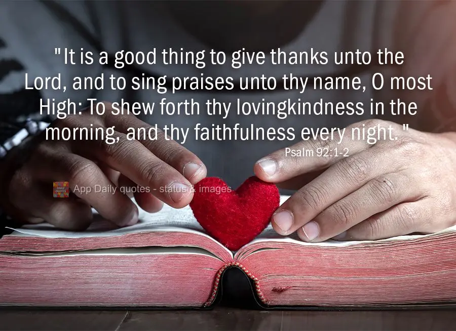 "It is a good thing to give thanks unto the Lord, and to sing praises unto thy name, O most High: To shew forth thy lovingkindness in the morning, and th...
