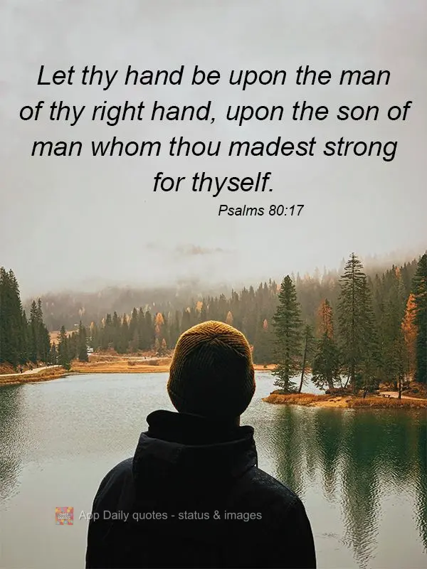 Let thy hand be upon the man of thy right hand, upon the son of man whom thou madest strong for thyself. Psalms 80:17