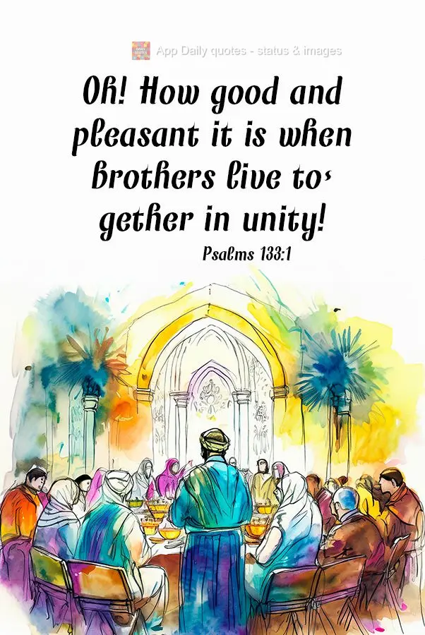 Oh! How good and pleasant it is when brothers live together in unity! Psalms 133:1