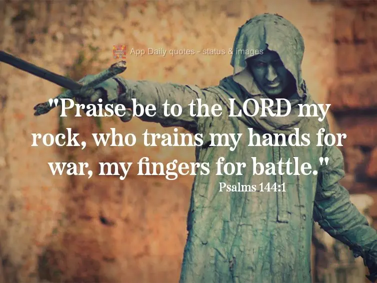 "Praise be to the LORD my rock, who trains my hands for war, my fingers for battle." Psalms 144:1