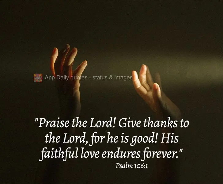 "Praise the Lord! Give thanks to the Lord, for He is good! His faithful love endures forever." Psalm 106:1