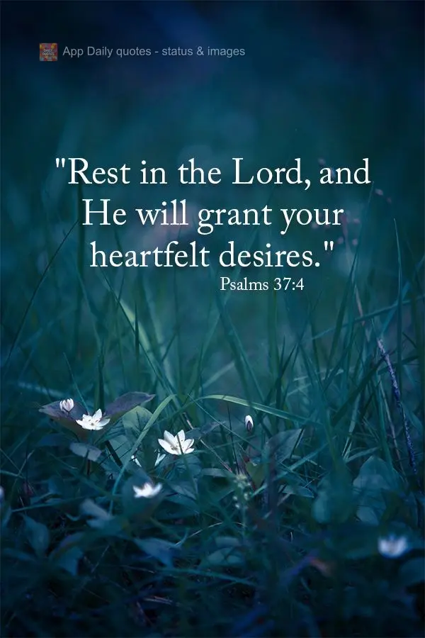 "Rest with the Lord, and He will grant your heartfelt desires." Psalms 37:4