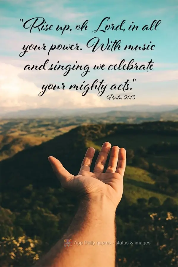 "Rise up, oh Lord, in all your power. With music and singing we celebrate your mighty acts." Psalm 21:13