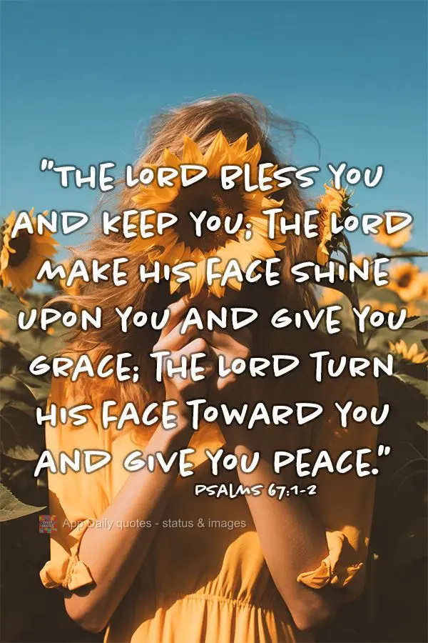 "The Lord bless you and keep you; the Lord make his face shine upon you and give you grace; the Lord turn his face toward you and give you peace." Psalms...