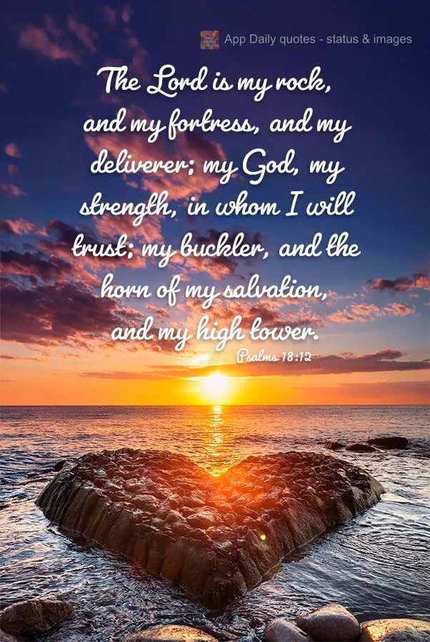 The Lord is my rock, and my fortress, and my deliverer; my God, my strength, in whom I will trust; my buckler, and the horn of my salvation, and my high ...