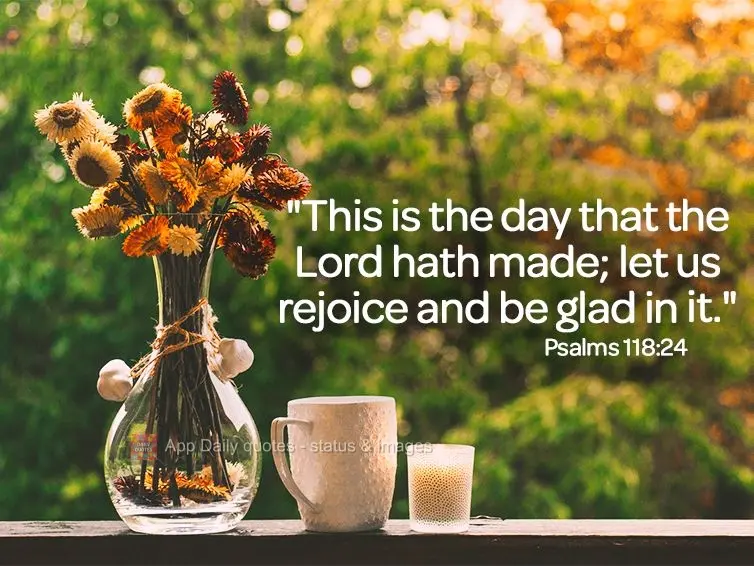 "This is the day that the Lord hath made; let us rejoice and be glad in it." Psalms 118:24