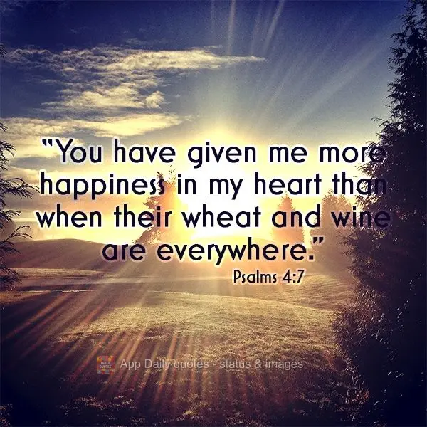 "You have given me more happiness in my heart than when wheat and wine are everywhere." Psalms 4:7