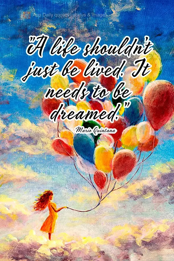 "A life shouldn't just be lived. It needs to be dreamed." Mario Quintana