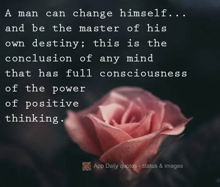 A man can change himself... and be the master of his own destiny; this is the conclusion of any mind that has full consciousness of the power of positive...