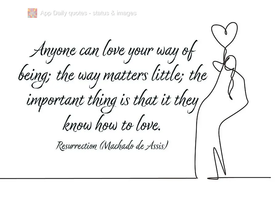 Anyone can love you in their own way; the way matters little; the important thing is that they know how to love. Resurrection (Machado de Assis) 