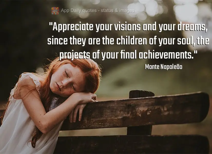 "Appreciate your visions and your dreams, since they are the children of your soul, the projects of your final achievements." Monte Napoleão