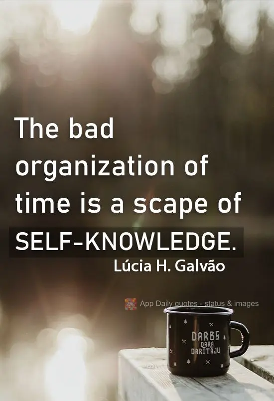 Bad time management comes from a lack of self-knowledge.  Lúcia Helena Galvão