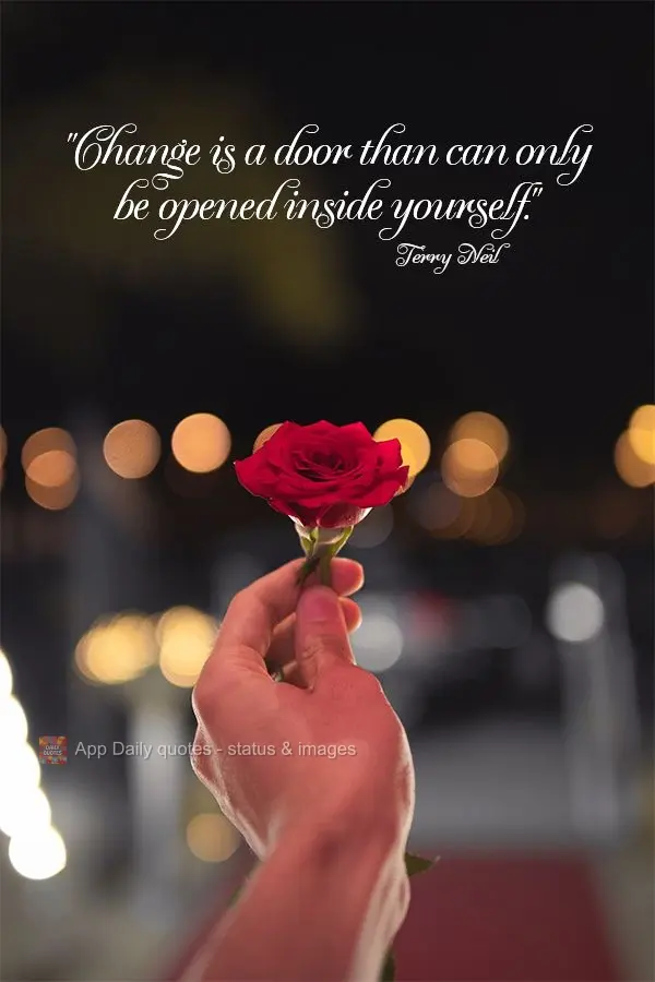 "Change is a door than can only be opened inside yourself." Terry Neil