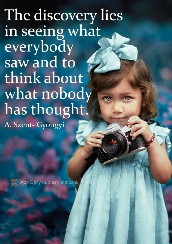 Discovery lies in seeing what everybody saw but thinking about it what nobody has thought. A. Szent- Gyougyi