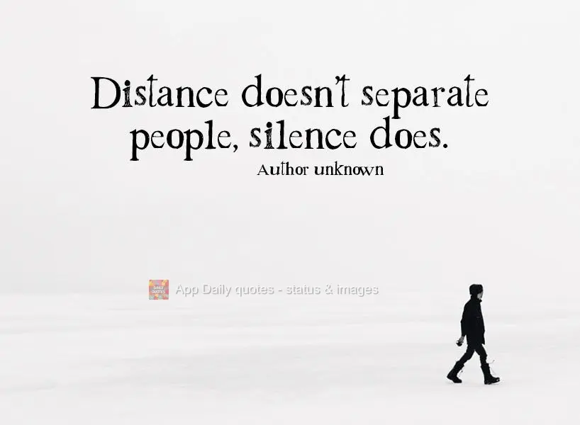 Distance doesn't separate people. Silence does. Author unknown
