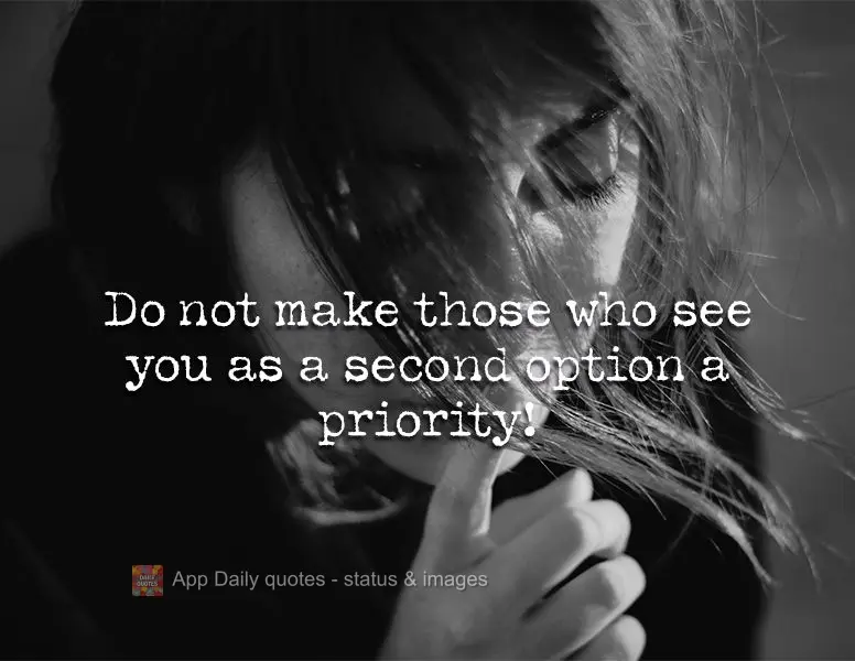 Do not make those who see you as a second option a priority!