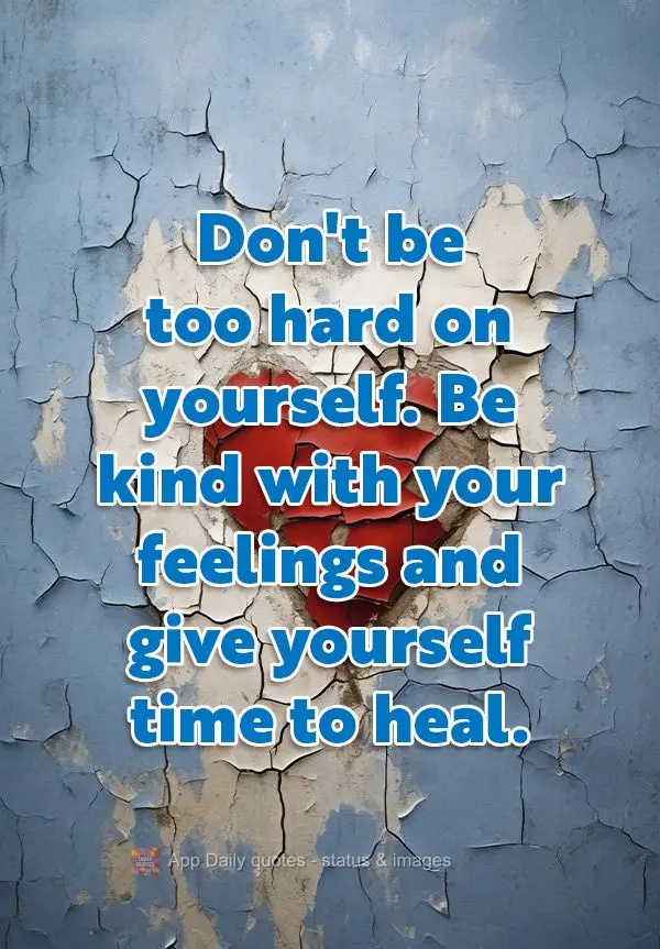 Don't be too hard on yourself. Be kind with your feelings and give yourself time to heal.