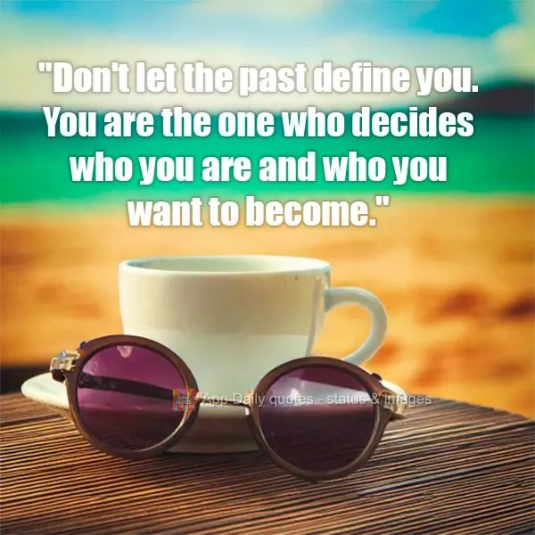 "Don't let the past define you. You are the one who decides who you are and who you want to become."