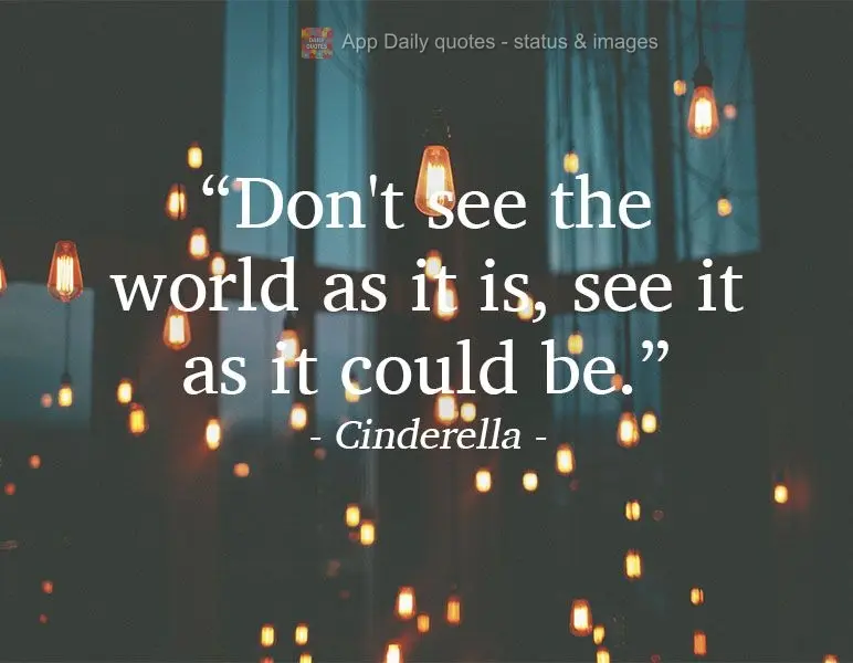 "Don't see the world as it is, see it as it could be." Cinderella 